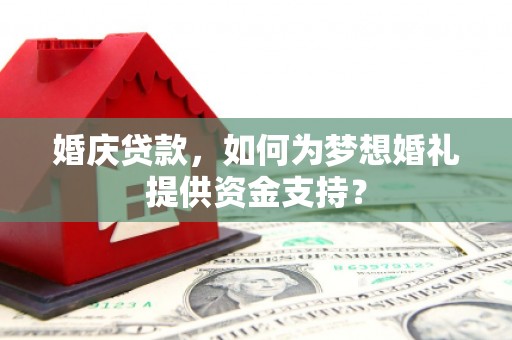 瑞金婚庆贷款，如何为梦想婚礼提供资金支持？