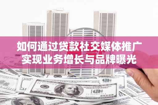 瑞金如何通过贷款社交媒体推广实现业务增长与品牌曝光