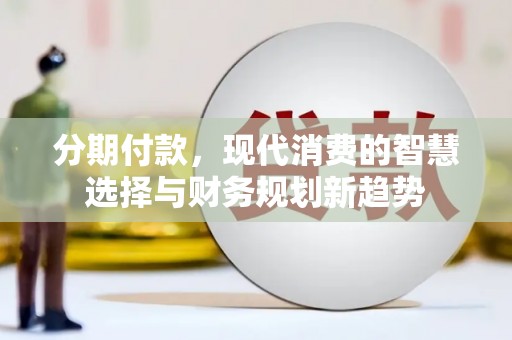 瑞金分期付款，现代消费的智慧选择与财务规划新趋势