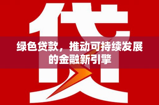 瑞金绿色贷款，推动可持续发展的金融新引擎