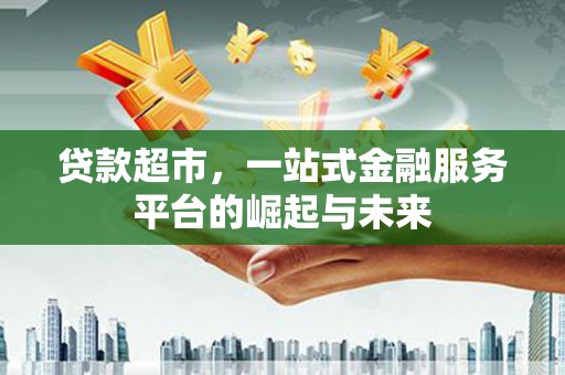 瑞金贷款超市，一站式金融服务平台的崛起与未来