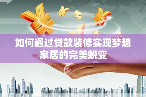 瑞金如何通过贷款装修实现梦想家居的完美蜕变
