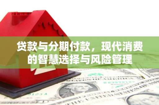 瑞金贷款与分期付款，现代消费的智慧选择与风险管理