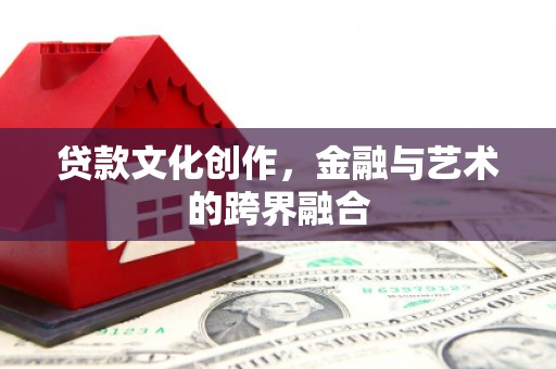 瑞金贷款文化创作，金融与艺术的跨界融合