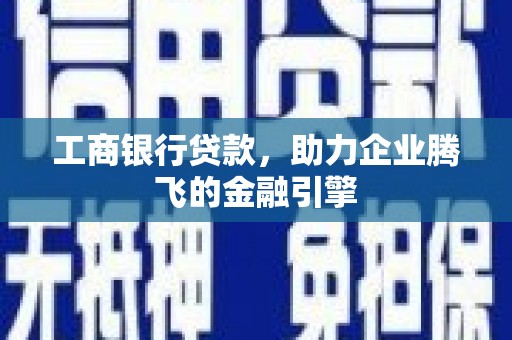 瑞金工商银行贷款，助力企业腾飞的金融引擎