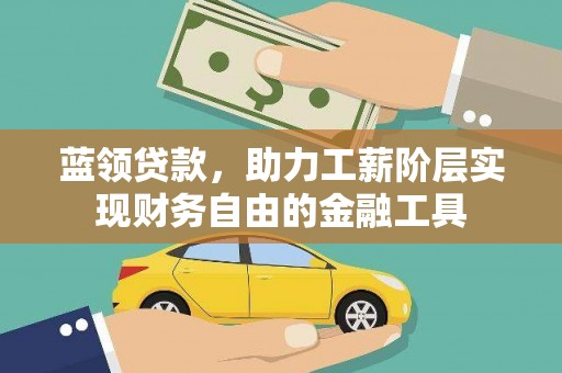 瑞金蓝领贷款，助力工薪阶层实现财务自由的金融工具