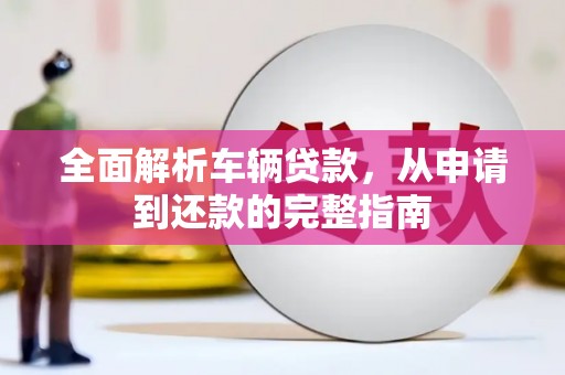 瑞金全面解析车辆贷款，从申请到还款的完整指南