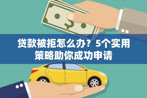瑞金贷款被拒怎么办？5个实用策略助你成功申请