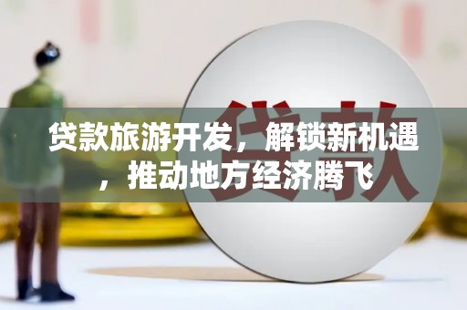瑞金贷款旅游开发，解锁新机遇，推动地方经济腾飞