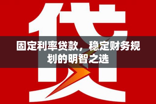瑞金固定利率贷款，稳定财务规划的明智之选