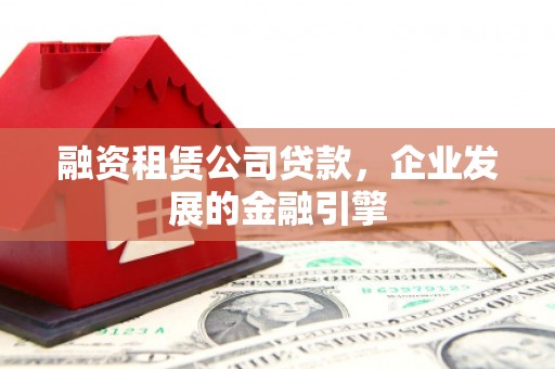 瑞金融资租赁公司贷款，企业发展的金融引擎