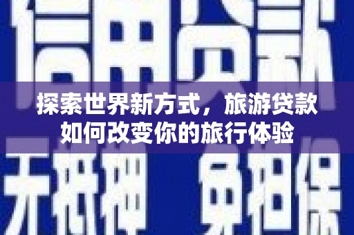 瑞金探索世界新方式，旅游贷款如何改变你的旅行体验