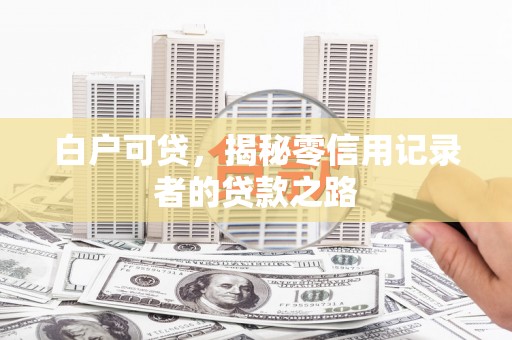 瑞金白户可贷，揭秘零信用记录者的贷款之路