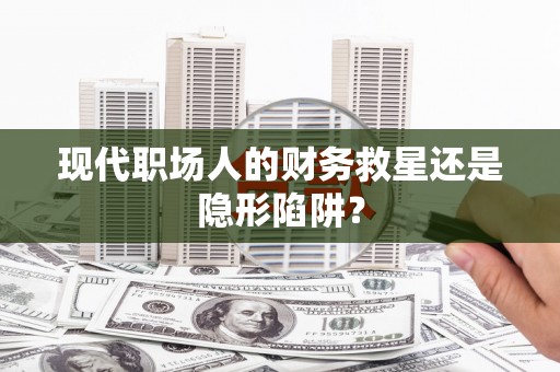 瑞金现代职场人的财务救星还是隐形陷阱？