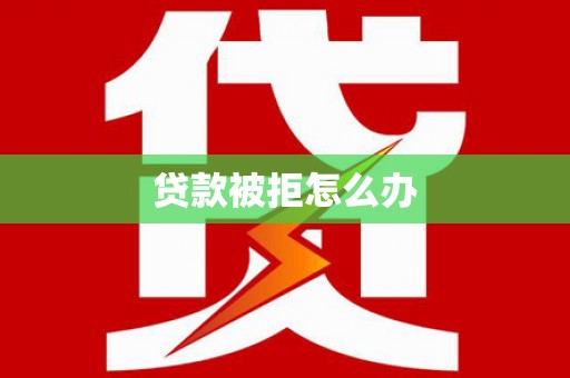 瑞金贷款被拒怎么办