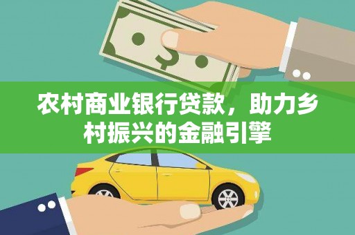 瑞金农村商业银行贷款，助力乡村振兴的金融引擎