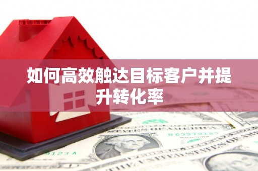 瑞金如何高效触达目标客户并提升转化率