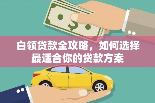 瑞金白领贷款全攻略，如何选择最适合你的贷款方案