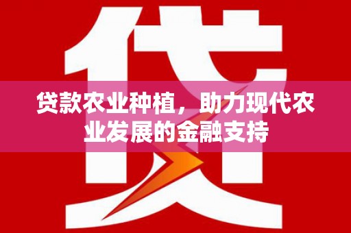 瑞金贷款农业种植，助力现代农业发展的金融支持