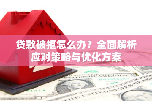瑞金贷款被拒怎么办？全面解析应对策略与优化方案
